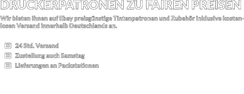 DRUCKERPATRONEN ZU FAIREN PREISEN Wir bieten Ihnen auf Ebay preisgünstige Tintenpatronen und Zubehör inklusive kostenlosen Versand innerhalb Deutschlands an.  	 24 Std. Versand 	 Zustellung auch Samstag 	 Lieferungen an Packstationen